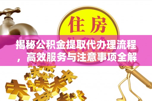 望牛墩揭秘公积金提取代办理流程，高效服务与注意事项全解析