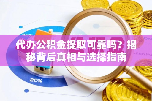 望牛墩代办公积金提取可靠吗？揭秘背后真相与选择指南
