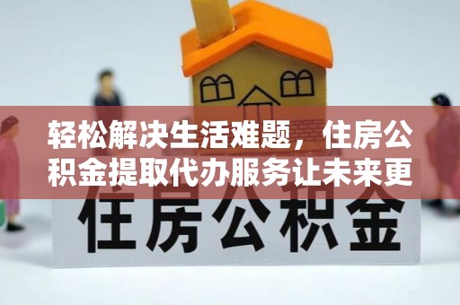 望牛墩轻松解决生活难题，住房公积金提取代办服务让未来更安心