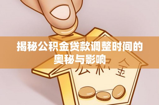望牛墩揭秘公积金贷款调整时间的奥秘与影响