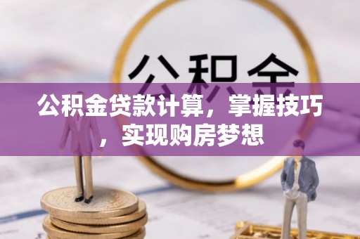 望牛墩公积金贷款计算，掌握技巧，实现购房梦想