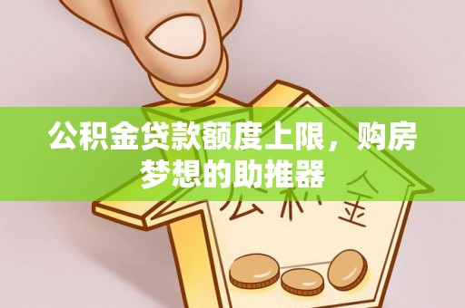 望牛墩公积金贷款额度上限，购房梦想的助推器