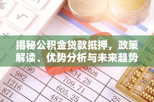 望牛墩揭秘公积金贷款抵押，政策解读、优势分析与未来趋势