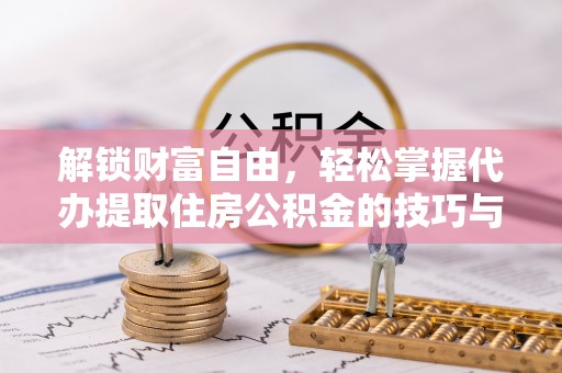 望牛墩解锁财富自由，轻松掌握代办提取住房公积金的技巧与攻略