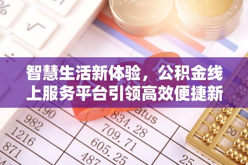 望牛墩智慧生活新体验，公积金线上服务平台引领高效便捷新潮流