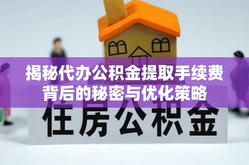 望牛墩揭秘代办公积金提取手续费背后的秘密与优化策略