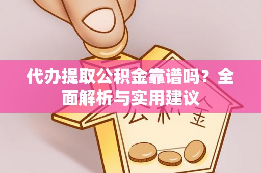 望牛墩代办提取公积金靠谱吗？全面解析与实用建议