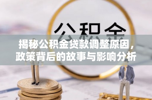 望牛墩揭秘公积金贷款调整原因，政策背后的故事与影响分析