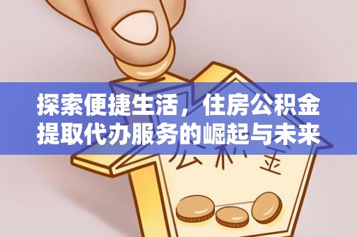 望牛墩探索便捷生活，住房公积金提取代办服务的崛起与未来趋势