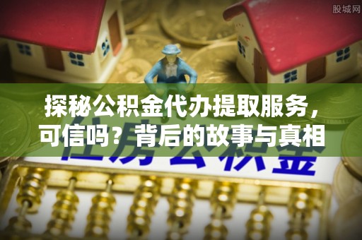 望牛墩探秘公积金代办提取服务，可信吗？背后的故事与真相
