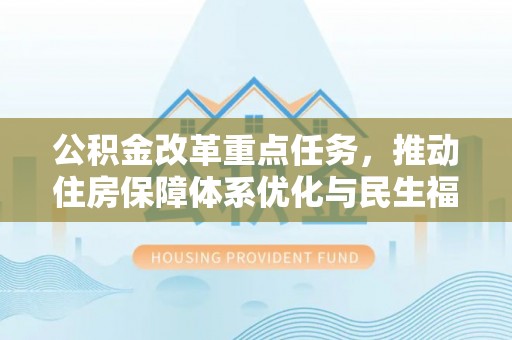 望牛墩公积金改革重点任务，推动住房保障体系优化与民生福祉提升