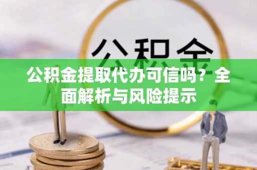 望牛墩公积金提取代办可信吗？全面解析与风险提示