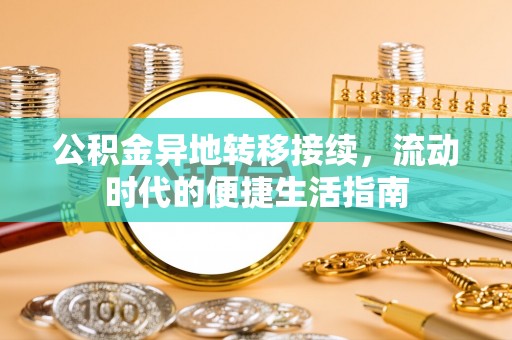 望牛墩公积金异地转移接续，流动时代的便捷生活指南