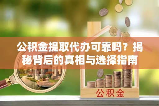 望牛墩公积金提取代办可靠吗？揭秘背后的真相与选择指南