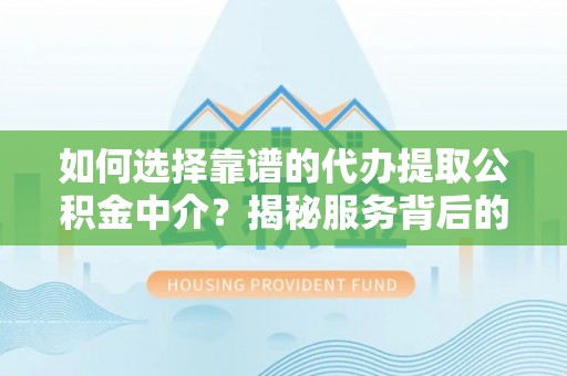 望牛墩如何选择靠谱的代办提取公积金中介？揭秘服务背后的真相