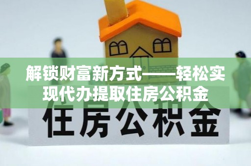 望牛墩解锁财富新方式——轻松实现代办提取住房公积金