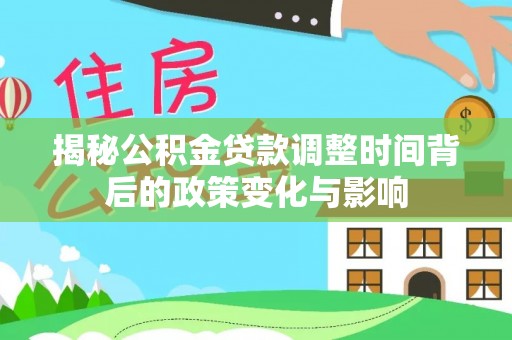 望牛墩揭秘公积金贷款调整时间背后的政策变化与影响