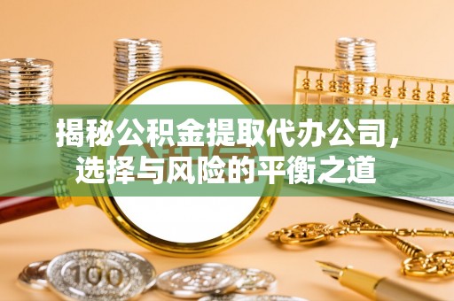 望牛墩揭秘公积金提取代办公司，选择与风险的平衡之道