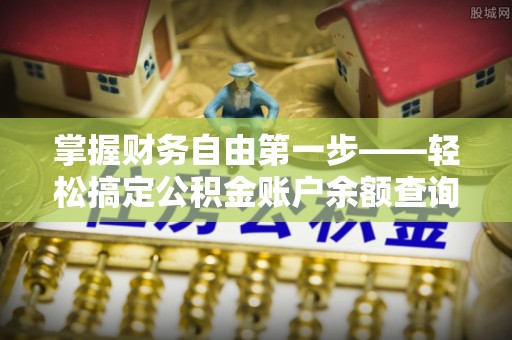望牛墩掌握财务自由第一步——轻松搞定公积金账户余额查询的方法与技巧