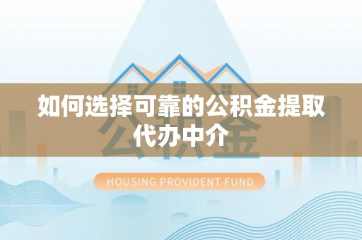望牛墩如何选择可靠的公积金提取代办中介