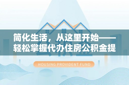 望牛墩简化生活，从这里开始——轻松掌握代办住房公积金提取全流程