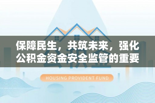 望牛墩保障民生，共筑未来，强化公积金资金安全监管的重要性