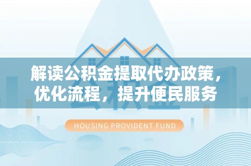 望牛墩解读公积金提取代办政策，优化流程，提升便民服务