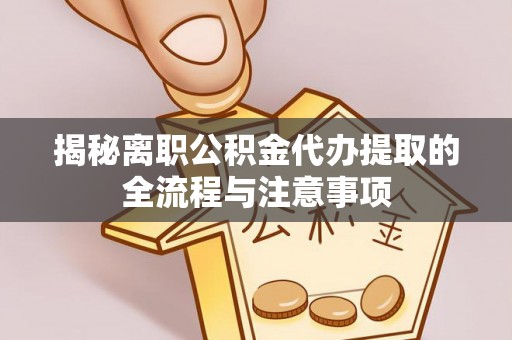 望牛墩揭秘离职公积金代办提取的全流程与注意事项