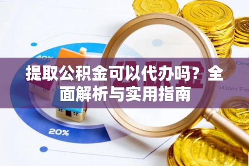 望牛墩提取公积金可以代办吗？全面解析与实用指南