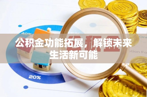 望牛墩公积金功能拓展，解锁未来生活新可能