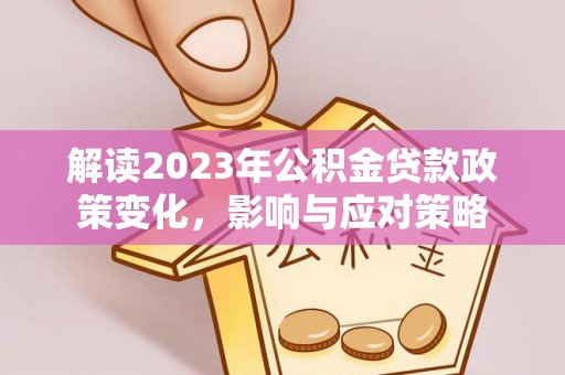 望牛墩解读2023年公积金贷款政策变化，影响与应对策略