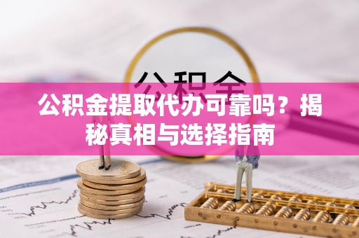 望牛墩公积金提取代办可靠吗？揭秘真相与选择指南