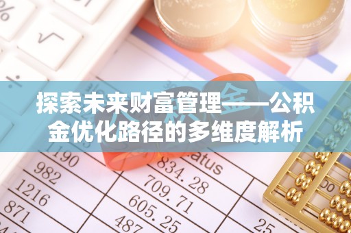 望牛墩探索未来财富管理——公积金优化路径的多维度解析