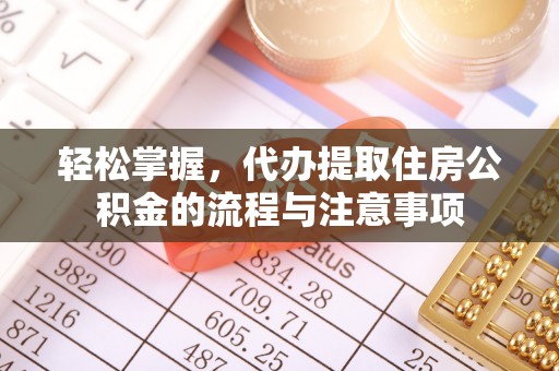 望牛墩轻松掌握，代办提取住房公积金的流程与注意事项