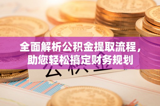 望牛墩全面解析公积金提取流程，助您轻松搞定财务规划