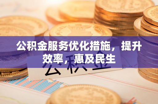 望牛墩公积金服务优化措施，提升效率，惠及民生