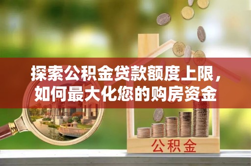 望牛墩探索公积金贷款额度上限，如何最大化您的购房资金