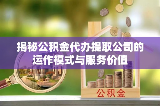 望牛墩揭秘公积金代办提取公司的运作模式与服务价值