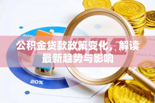 望牛墩公积金贷款政策变化，解读最新趋势与影响