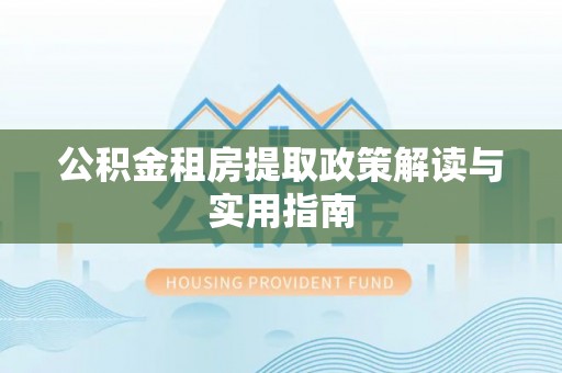 望牛墩公积金租房提取政策解读与实用指南