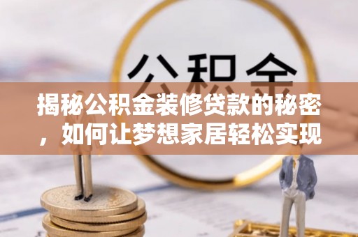 望牛墩揭秘公积金装修贷款的秘密，如何让梦想家居轻松实现？
