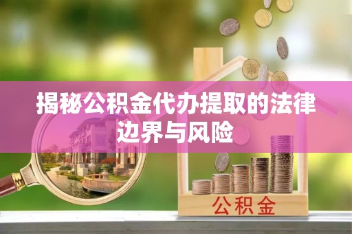 望牛墩揭秘公积金代办提取的法律边界与风险
