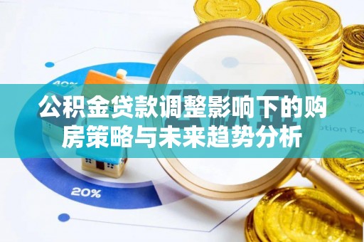 望牛墩公积金贷款调整影响下的购房策略与未来趋势分析