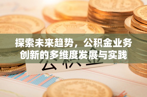 望牛墩探索未来趋势，公积金业务创新的多维度发展与实践