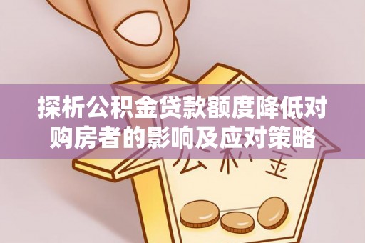 望牛墩探析公积金贷款额度降低对购房者的影响及应对策略
