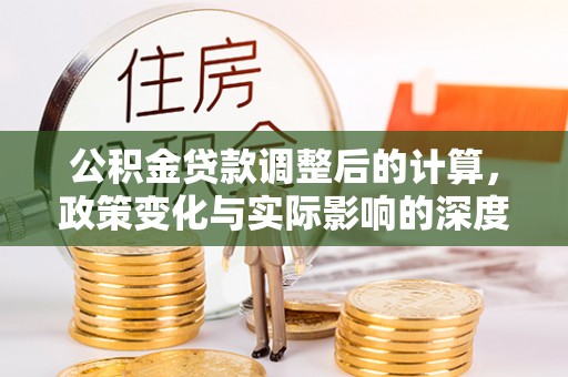 望牛墩公积金贷款调整后的计算，政策变化与实际影响的深度解析