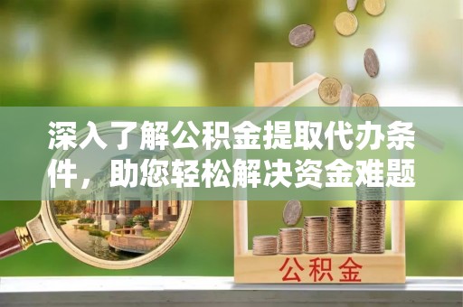 望牛墩深入了解公积金提取代办条件，助您轻松解决资金难题