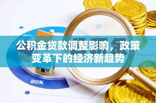 望牛墩公积金贷款调整影响，政策变革下的经济新趋势
