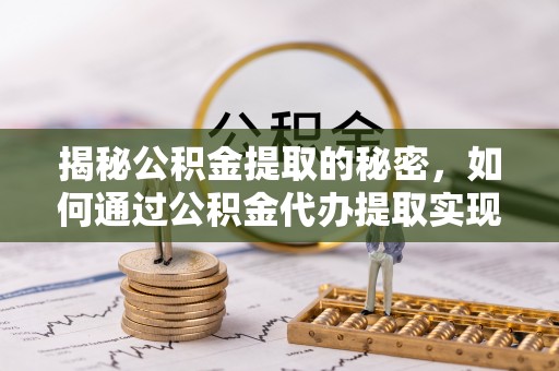望牛墩揭秘公积金提取的秘密，如何通过公积金代办提取实现财务自由