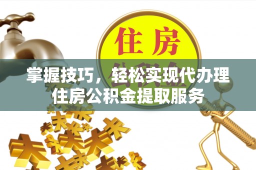 望牛墩掌握技巧，轻松实现代办理住房公积金提取服务